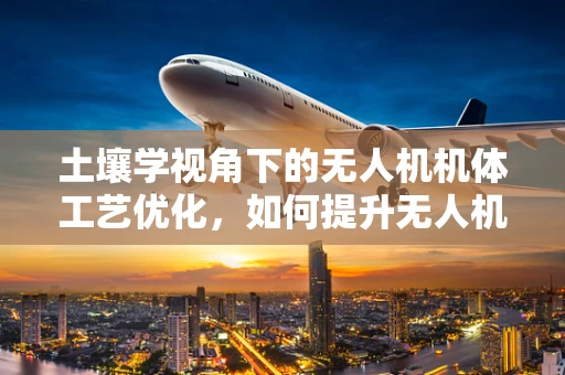 土壤学视角下的无人机机体工艺优化，如何提升无人机在复杂土壤环境中的稳定性？