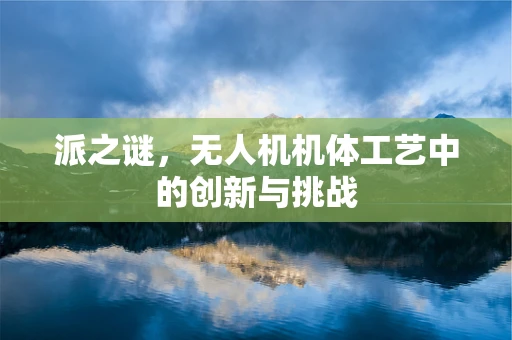 派之谜，无人机机体工艺中的创新与挑战