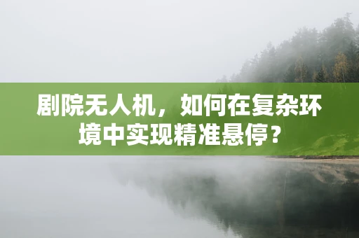 剧院无人机，如何在复杂环境中实现精准悬停？