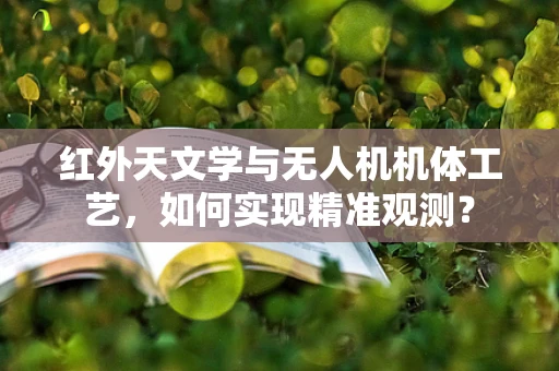 红外天文学与无人机机体工艺，如何实现精准观测？