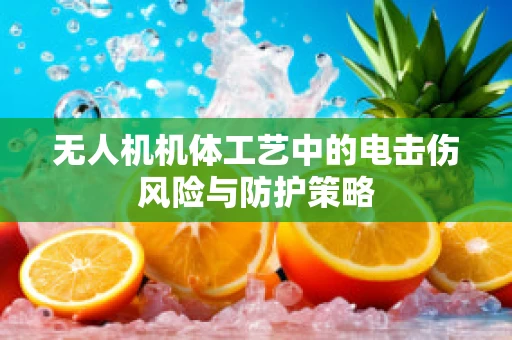 无人机机体工艺中的电击伤风险与防护策略