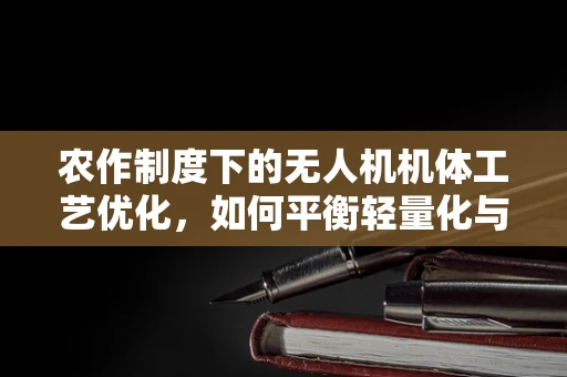 农作制度下的无人机机体工艺优化，如何平衡轻量化与耐用性？