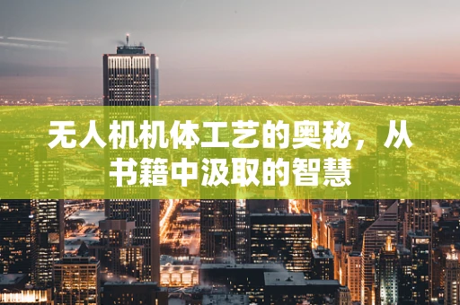 无人机机体工艺的奥秘，从书籍中汲取的智慧