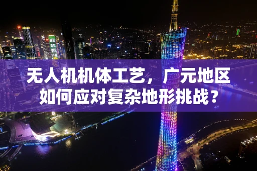 无人机机体工艺，广元地区如何应对复杂地形挑战？