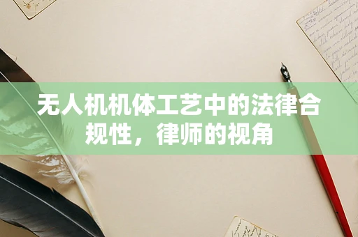 无人机机体工艺中的法律合规性，律师的视角