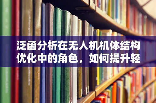 泛函分析在无人机机体结构优化中的角色，如何提升轻量化与强度？