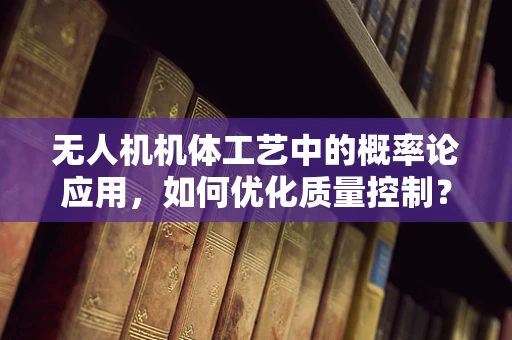 无人机机体工艺中的概率论应用，如何优化质量控制？