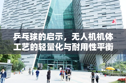 乒乓球的启示，无人机机体工艺的轻量化与耐用性平衡