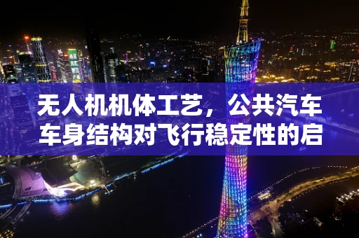 无人机机体工艺，公共汽车车身结构对飞行稳定性的启示