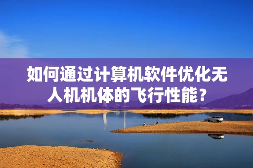 如何通过计算机软件优化无人机机体的飞行性能？
