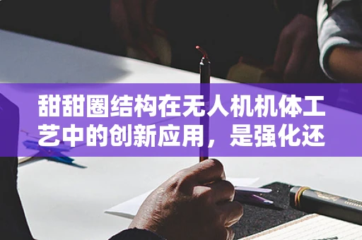 甜甜圈结构在无人机机体工艺中的创新应用，是强化还是累赘？