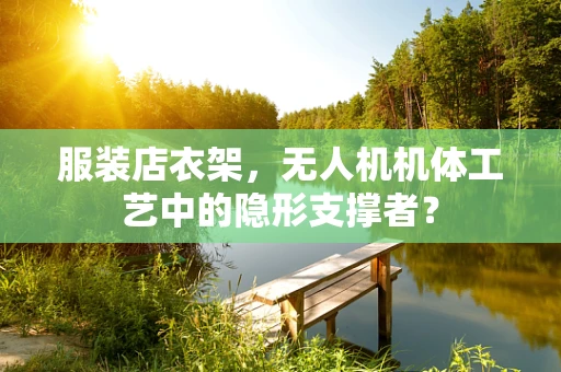 服装店衣架，无人机机体工艺中的隐形支撑者？