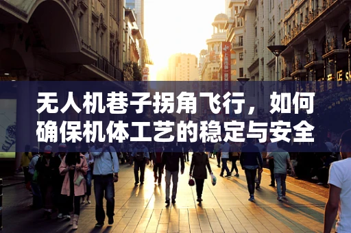 无人机巷子拐角飞行，如何确保机体工艺的稳定与安全？