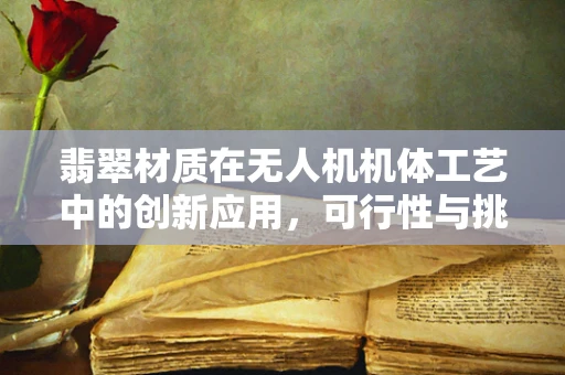 翡翠材质在无人机机体工艺中的创新应用，可行性与挑战并存？