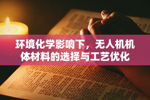 环境化学影响下，无人机机体材料的选择与工艺优化
