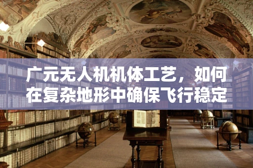 广元无人机机体工艺，如何在复杂地形中确保飞行稳定？