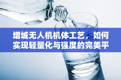 增城无人机机体工艺，如何实现轻量化与强度的完美平衡？