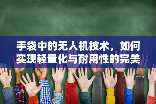 手袋中的无人机技术，如何实现轻量化与耐用性的完美结合？