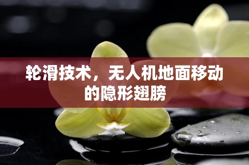轮滑技术，无人机地面移动的隐形翅膀