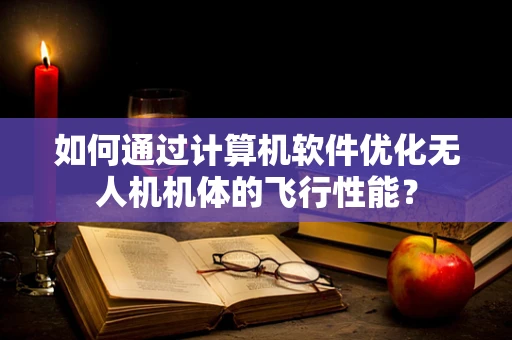 如何通过计算机软件优化无人机机体的飞行性能？
