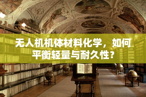 无人机机体材料化学，如何平衡轻量与耐久性？