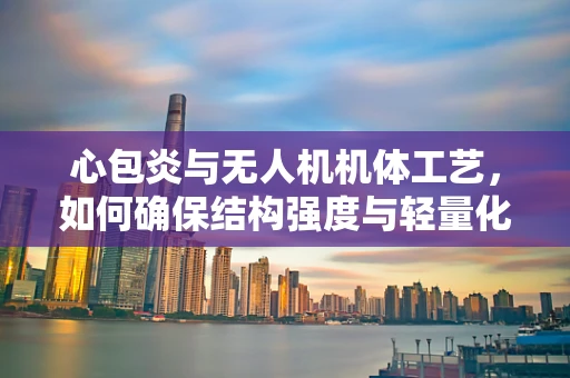 心包炎与无人机机体工艺，如何确保结构强度与轻量化的完美平衡？