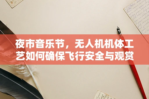 夜市音乐节，无人机机体工艺如何确保飞行安全与观赏性？