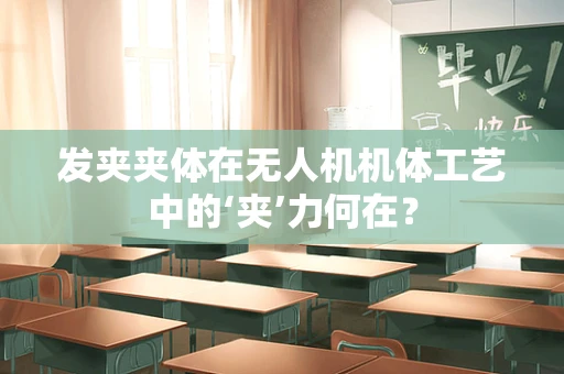发夹夹体在无人机机体工艺中的‘夹’力何在？