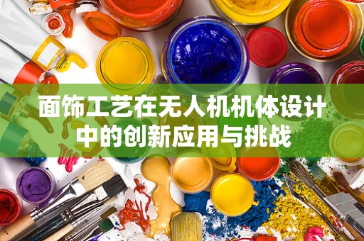 面饰工艺在无人机机体设计中的创新应用与挑战