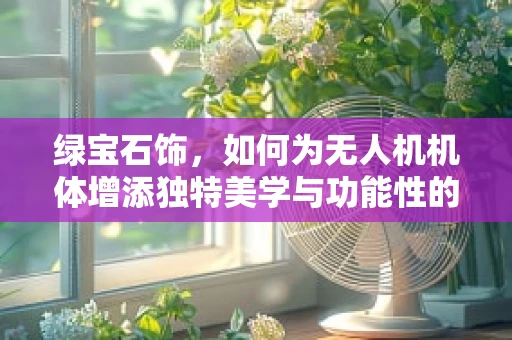 绿宝石饰，如何为无人机机体增添独特美学与功能性的完美结合？
