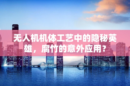 无人机机体工艺中的隐秘英雄，腐竹的意外应用？