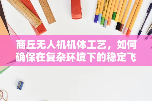 商丘无人机机体工艺，如何确保在复杂环境下的稳定飞行？
