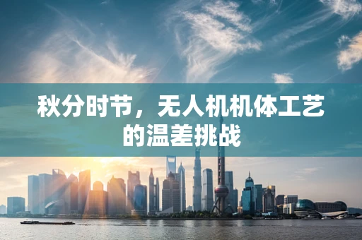 秋分时节，无人机机体工艺的温差挑战