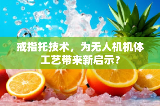 戒指托技术，为无人机机体工艺带来新启示？