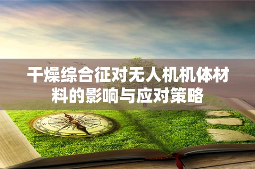 干燥综合征对无人机机体材料的影响与应对策略