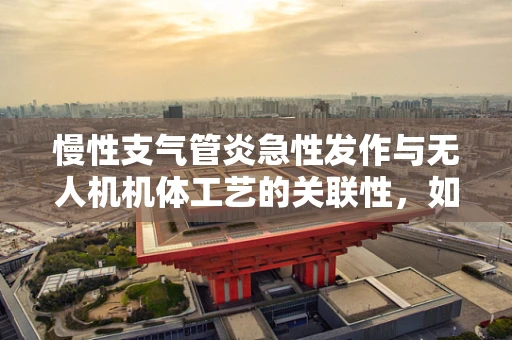 慢性支气管炎急性发作与无人机机体工艺的关联性，如何确保飞行安全？