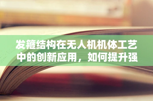 发箍结构在无人机机体工艺中的创新应用，如何提升强度与轻量化？