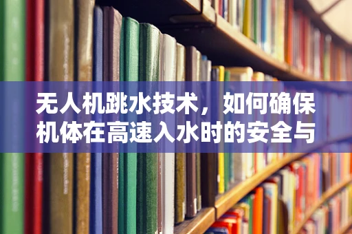无人机跳水技术，如何确保机体在高速入水时的安全与性能？