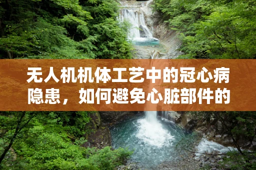 无人机机体工艺中的冠心病隐患，如何避免心脏部件的心血管问题？