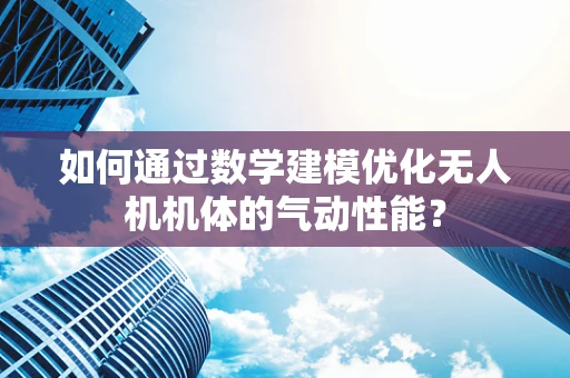 如何通过数学建模优化无人机机体的气动性能？