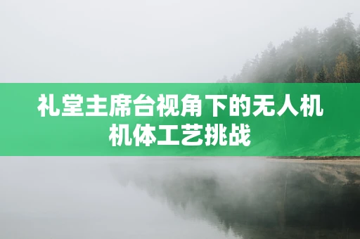 礼堂主席台视角下的无人机机体工艺挑战