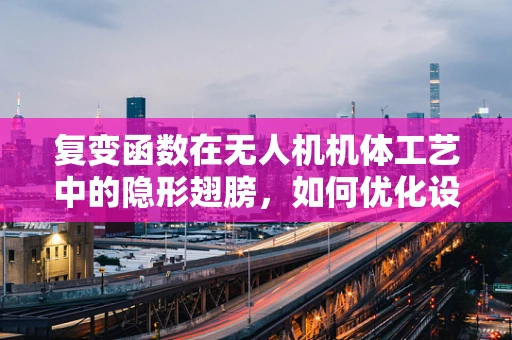 复变函数在无人机机体工艺中的隐形翅膀，如何优化设计与性能？