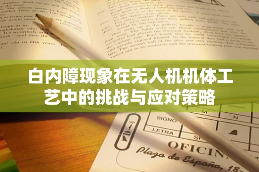 白内障现象在无人机机体工艺中的挑战与应对策略