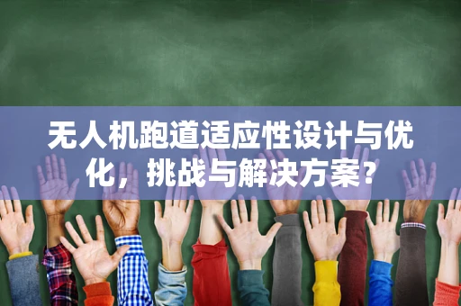 无人机跑道适应性设计与优化，挑战与解决方案？
