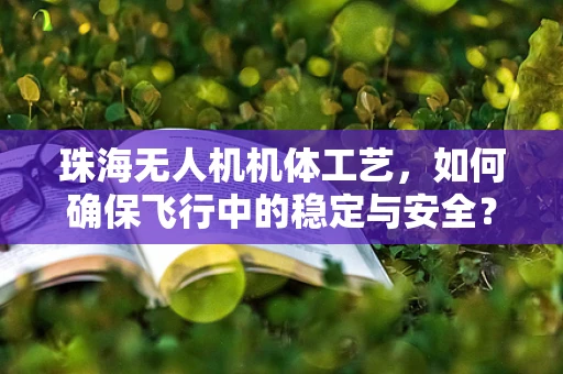 珠海无人机机体工艺，如何确保飞行中的稳定与安全？