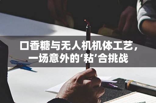 口香糖与无人机机体工艺，一场意外的‘粘’合挑战