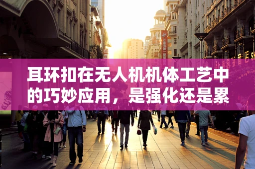 耳环扣在无人机机体工艺中的巧妙应用，是强化还是累赘？