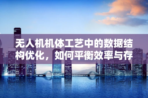 无人机机体工艺中的数据结构优化，如何平衡效率与存储？