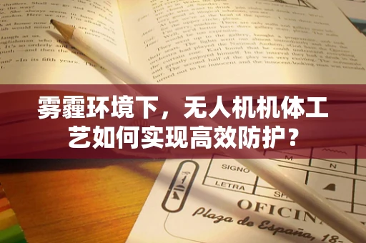 雾霾环境下，无人机机体工艺如何实现高效防护？