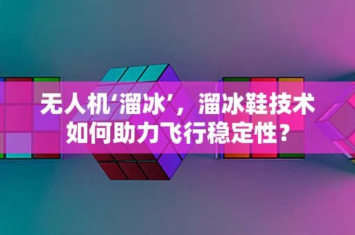 无人机‘溜冰’，溜冰鞋技术如何助力飞行稳定性？